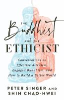 The Buddhist and the ethicist : conversations on effective altruism, engaged Buddhism, and how to build a better world