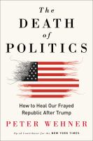 The death of politics : how to heal our frayed republic after Trump