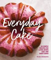 Everyday cake : 45 simple recipes for layer, bundt, loaf, and sheet cakes
