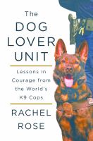The dog lover unit : lessons in courage from the world's K9 cops