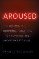 Aroused : the history of hormones and how they control just about everything