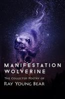 Manifestation wolverine : the collected poetry of Ray Young Bear