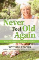 Never feel old again : aging is a mistake, learn how to avoid it
