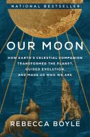 Our moon : how Earth's celestial companion transformed the planet, guided evolution, and made us who we are