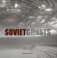 Soviet ghosts : the Soviet Union abandoned : a communist empire in decay
