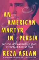An American martyr in Persia : the epic life and tragic death of Howard Baskerville