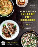 Vegan Richa's Instant Pot cookbook : 150 plant-based recipes from Indian cuisine and beyond