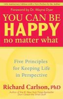 You can be happy no matter what : five principles for keeping life in perspective