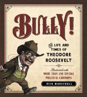 Bully! : the life and times of Theodore Roosevelt : illustrated with more than 250 vintage political cartoons