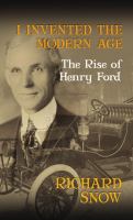 I invented the modern age : the rise of Henry Ford