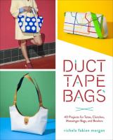 Duct tape bags : 40 projects for totes. clutches, messenger bags, and bowlers