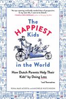 The happiest kids in the world : how Dutch parents help their kids (and themselves) by doing less