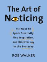 The art of noticing : 131 ways to spark creativity, find inspiration, and discover joy in the everyday