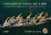 I dreamed of flying like a bird : my adventures photographing wild animals from a helicopter
