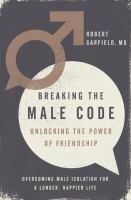 Breaking the male code : unlocking the power of friendship : overcoming male isolation for a longer, happier life