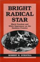 Bright radical star : black freedom and white supremacy on the hawkeye frontier