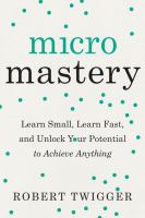 Micromastery : learn small, learn fast, and unlock your potential to achieve anything