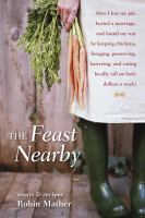 The feast nearby : how I lost my job, buried a marriage, and found my way by keeping chickens, foraging, preserving, bartering, and eating locally (all on $40 a week)