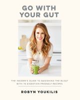 Go with your gut : insider's guide to banishing the bloat with 75 digestion-friendly recipes