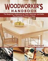 Woodworker's handbook : the beginner's reference to tools, materials, and skills, plus essential projects to make