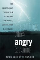 Healing the angry brain : how understanding the way your brain works can help you control anger & aggression