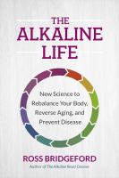The alkaline life : new science to rebalance your body, reverse aging, and prevent disease