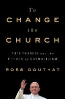 To change the church : Pope Francis and the future of Catholicism