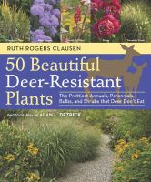 50 beautiful deer-resistant plants : the prettiest annuals, perennials, bulbs, and shrubs that deer don't eat