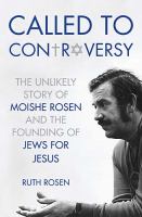 Called to controversy : the unlikely story of Moishe Rosen and the founding of Jews for Jesus