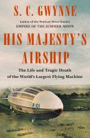 His Majesty's airship : the life and tragic death of the world's largest flying machine