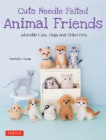 Cute needle felted animal friends : adorable cats, dogs and other pets