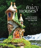 Fairy houses : how to create whimsical homes for fairy folk