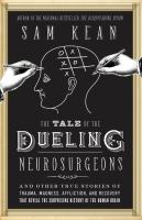 The tale of the dueling neurosurgeons : the history of the human brain as revealed by true stories of trauma, madness, and recovery