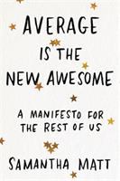 Average is the new awesome : a manifesto for the rest of us