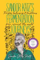 Sandor Katz's fermentation journeys : recipes, techniques, and traditions from around the world