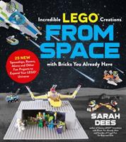 Incredible LEGO creations from space : with bricks you already have : 25 new spaceships, rovers, aliens and other fun projects to expand your LEGO Universe