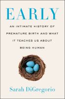 Early : an intimate history of premature birth and what it teaches us about being human