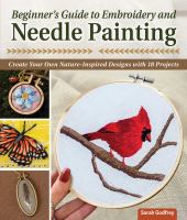 Beginners guide to embroidery and needle painting : create your own nature-inspired designs with 18 projects