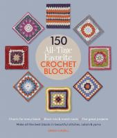 150 all-time favorite crochet blocks : make all the best blocks in beautiful stitches, colors & yarns