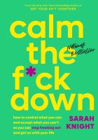 Calm the f*ck down : how to control what you can and accept what you can't so you can stop freaking out and get on with your life