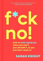 F*ck no! : how to stop saying yes when you can't, you shouldn't, or you just don't want to