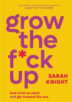 Grow the f*ck up : how to be an adult and get treated like one
