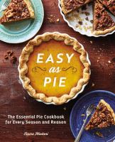 Easy as pie : the essential pie cookbook for every season and reason