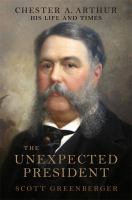 The unexpected president : the life and times of Chester A. Arthur