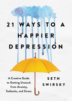 21 ways to a happier depression : a creative guide to getting unstuck from anxiety, setbacks, and stress