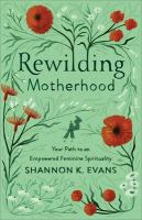 Rewilding motherhood : your path to an empowered feminine spirituality