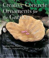 Creative concrete ornaments for the garden : making pots, planters, birdbaths, sculpture & more