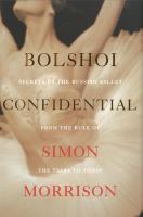 Bolshoi confidential : secrets of the Russian ballet from the rule of the tsars to today