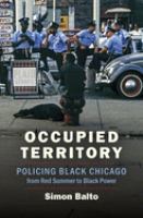 Occupied territory : policing black Chicago from Red Summer to black power