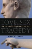 Love, sex & tragedy : how the ancient world shapes our lives